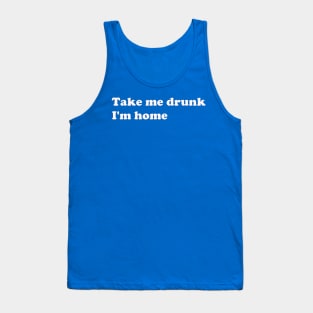 Take Me Drunk I'm Home white text Tank Top